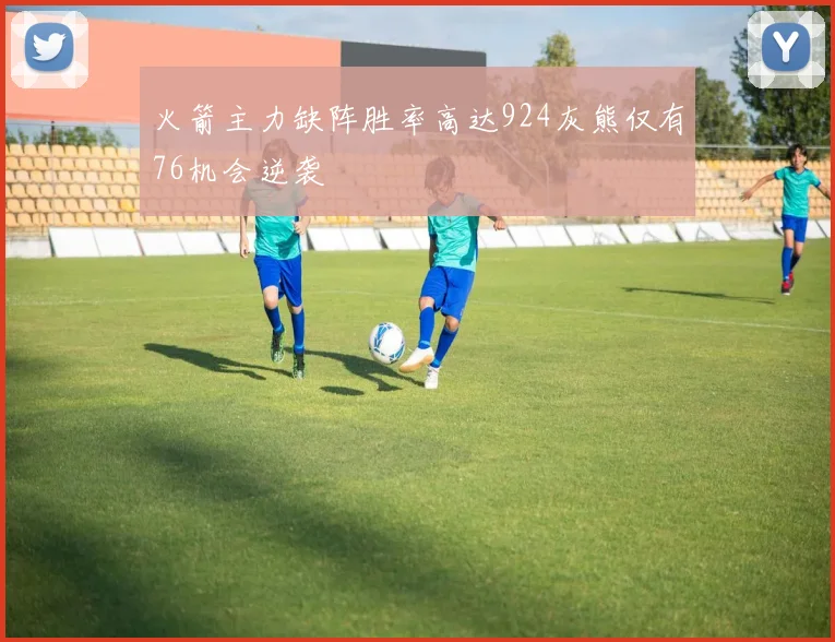 火箭主力缺阵胜率高达924灰熊仅有76机会逆袭